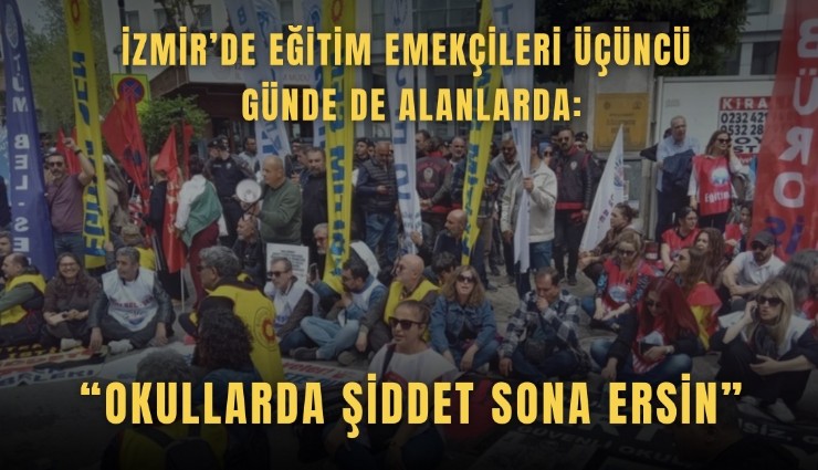 İzmir’de eğitim emekçileri üçüncü günde de alanlarda: Okullarda şiddet sona ersin