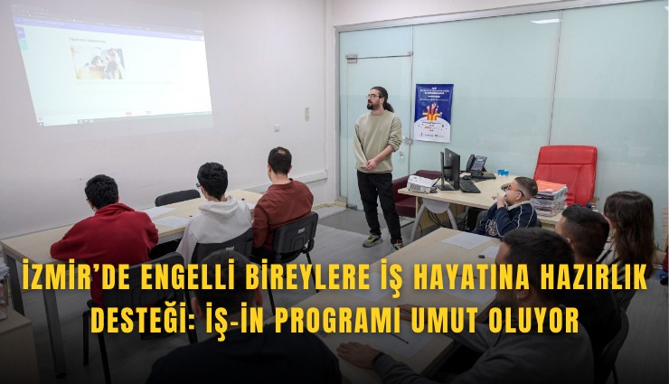 İzmir’de engelli bireylere iş hayatına hazırlık desteği: İŞ-İN Programı umut oluyor