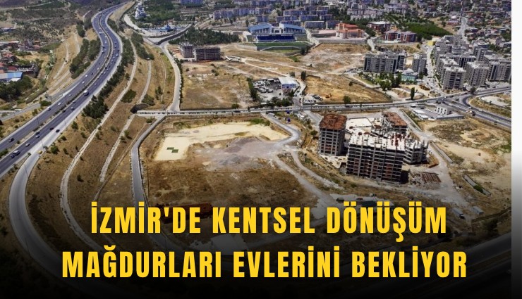 İzmir'de kentsel dönüşüm mağdurları evlerini bekliyor