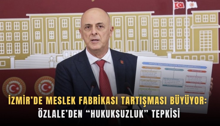 İzmir’de Meslek Fabrikası tartışması büyüyor: Özlale’den hukuksuzluk tepkisi
