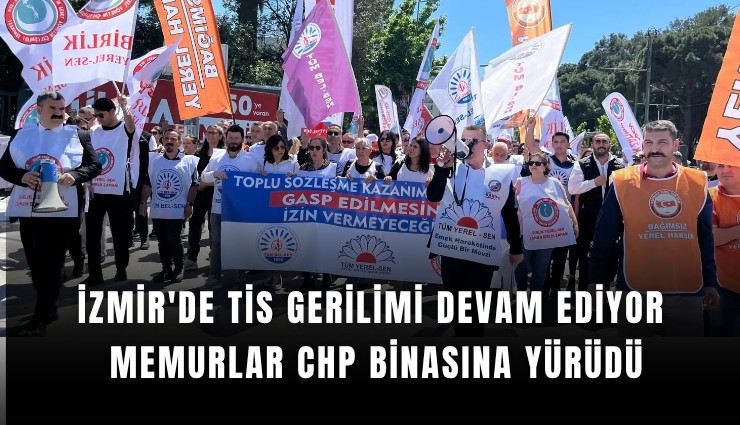 İzmir'de TİS gerilimi: Memurlar CHP binasına yürüdü