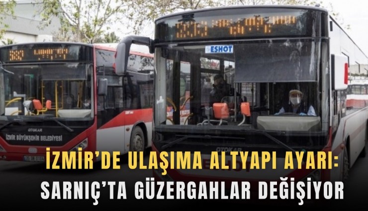 İzmir’de ulaşıma altyapı ayarı: Sarnıç’ta güzergahlar değişiyor