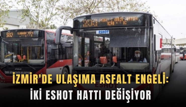İzmir'de ulaşıma asfalt engeli: İki ESHOT hattı değişiyor
