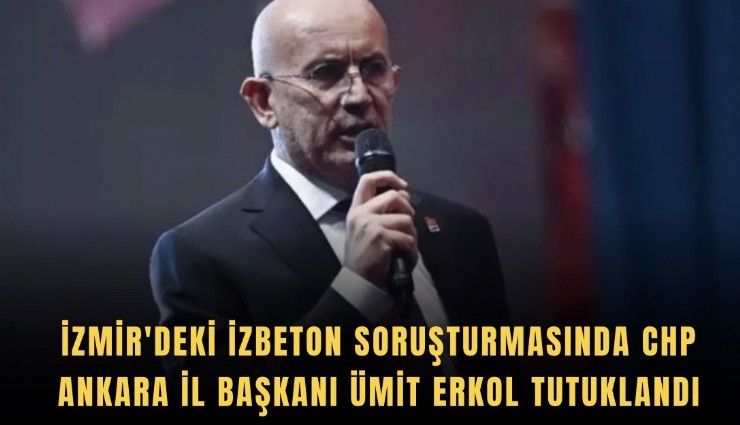 İzmir'deki İZBETON soruşturmasında CHP Ankara İl Başkanı Ümit Erkol tutuklandı