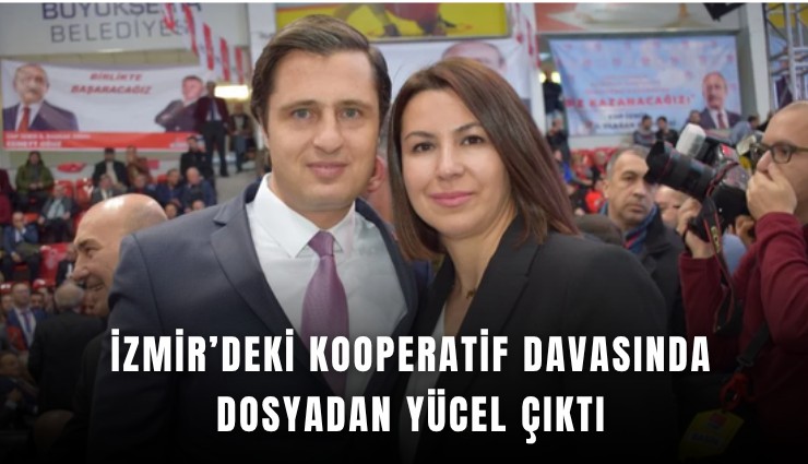 İzmir’deki kooperatif davasında dosyadan Yücel çıktı