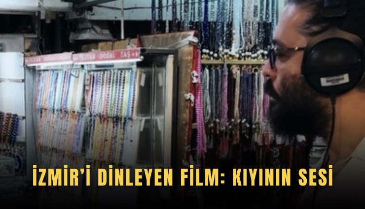 İzmir’i dinleyen film: Kıyının Sesi