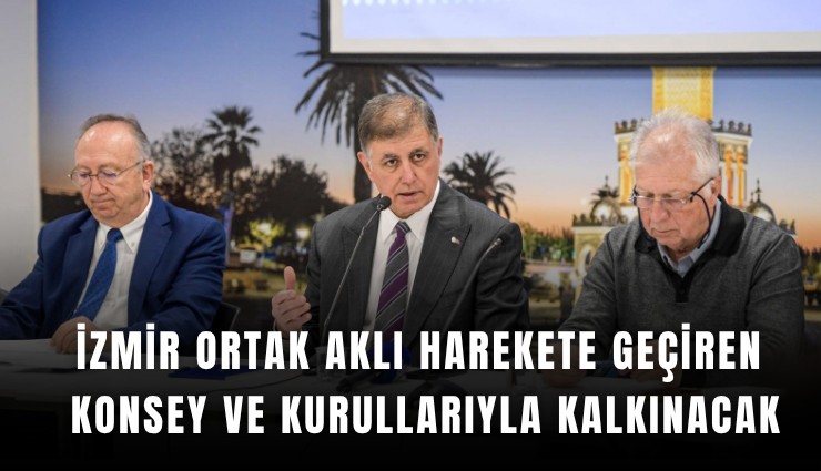 İzmir ortak aklı harekete geçiren konsey ve kurullarıyla kalkınacak