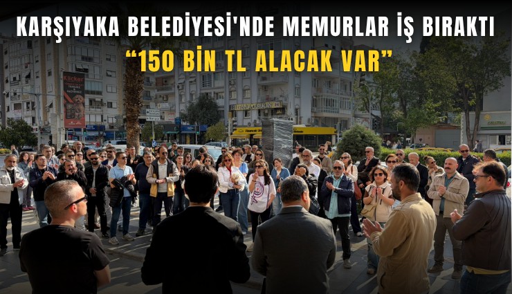 Karşıyaka Belediyesi'nde memurlar iş bıraktı: 150 bin TL alacak var