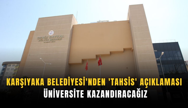Karşıyaka Belediyesi'nden 'tahsis' açıklaması: Üniversite kazandıracağız