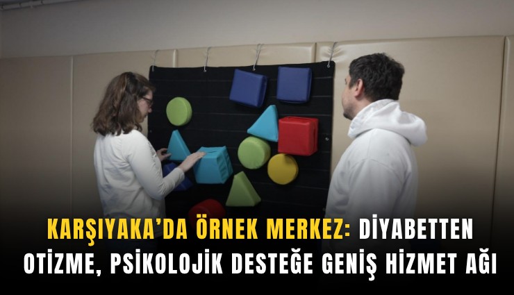 Karşıyaka’da örnek merkez: Diyabetten otizme, psikolojik desteğe geniş hizmet ağı