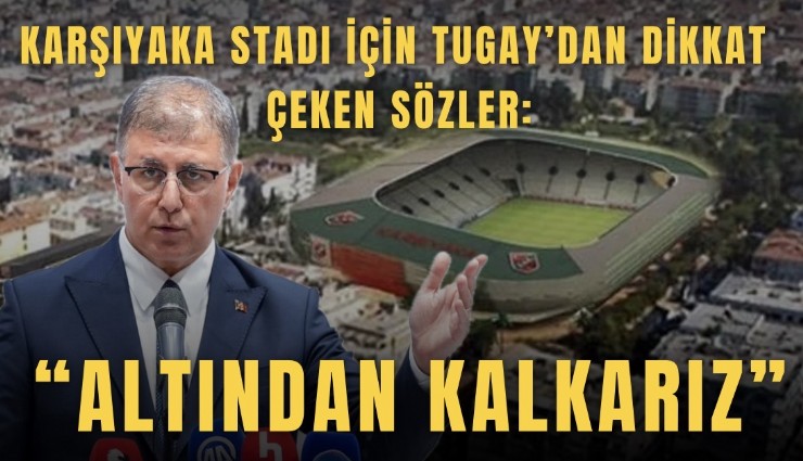 Karşıyaka Stadı için Tugay’dan dikkat çeken sözler: Altından kalkarız