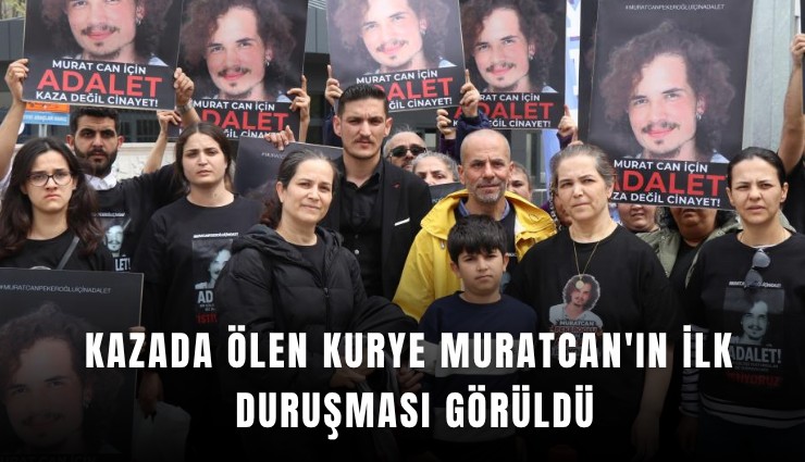 Kazada ölen kurye Muratcan'ın ilk duruşması görüldü