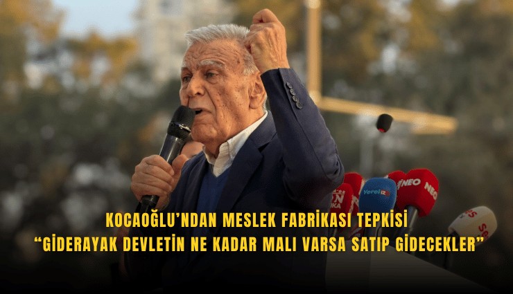 Kocaoğlu’ndan Meslek Fabrikası tepkisi: Giderayak devletin ne kadar malı varsa satıp gidecekler