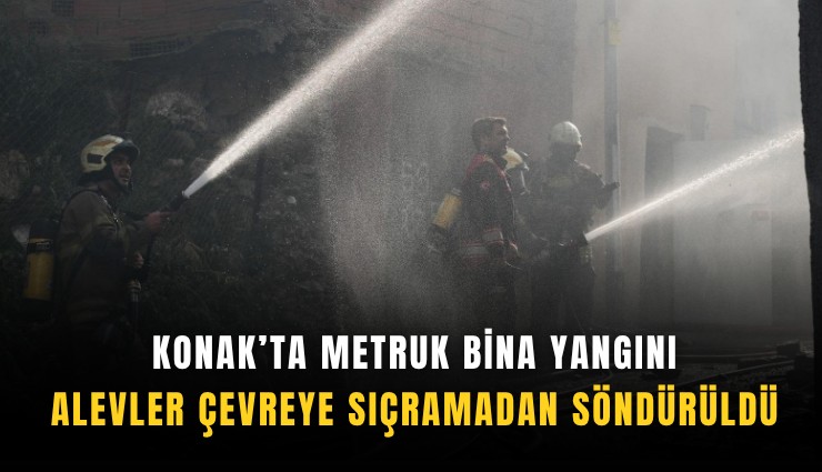 Konak’ta metruk bina yangını: Alevler çevreye sıçramadan söndürüldü