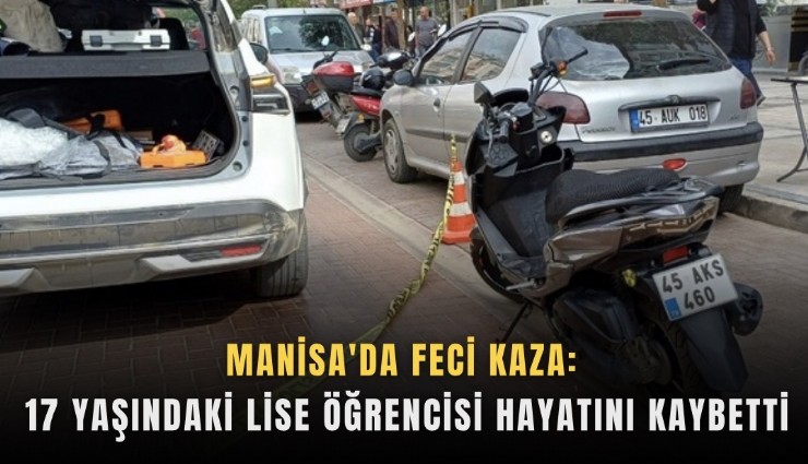Manisa'da feci kaza: 17 yaşındaki lise öğrencisi hayatını kaybetti