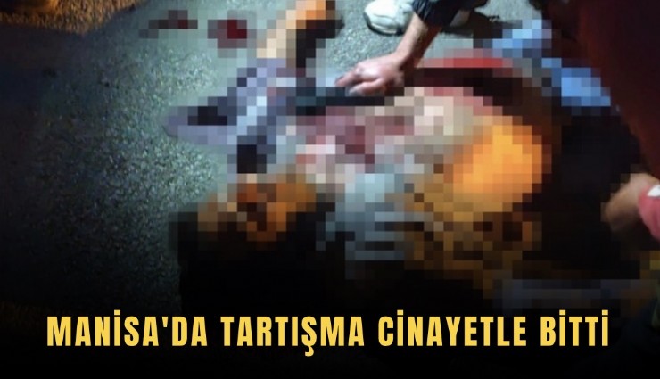 Manisa'da tartışma cinayetle bitti
