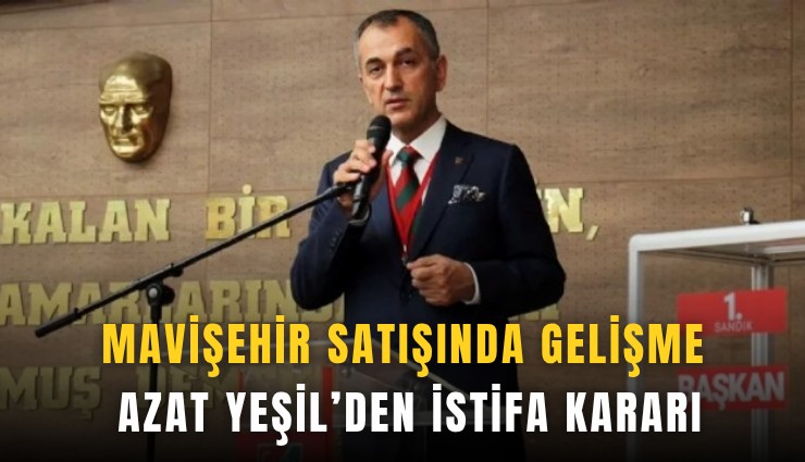 Mavişehir satışında yeni gelişme: Azat Yeşil’den istifa kararı