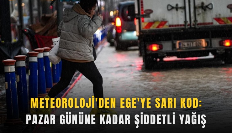 Meteoroloji'den Ege'ye sarı kod: Pazar gününe kadar şiddetli yağış