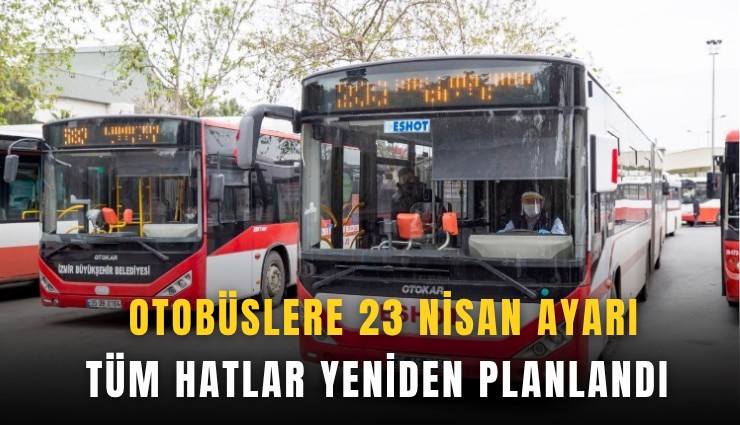 Otobüslere 23 Nisan ayarı: Tüm hatlar yeniden planlandı