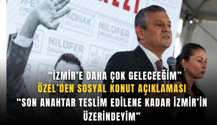 Özel’den sosyal konut açıklaması: Son anahtar teslim edilene kadar İzmir’in üzerindeyim