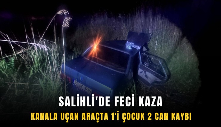 Salihli'de feci kaza: Kanala uçan araçta 1'i çocuk 2 can kaybı