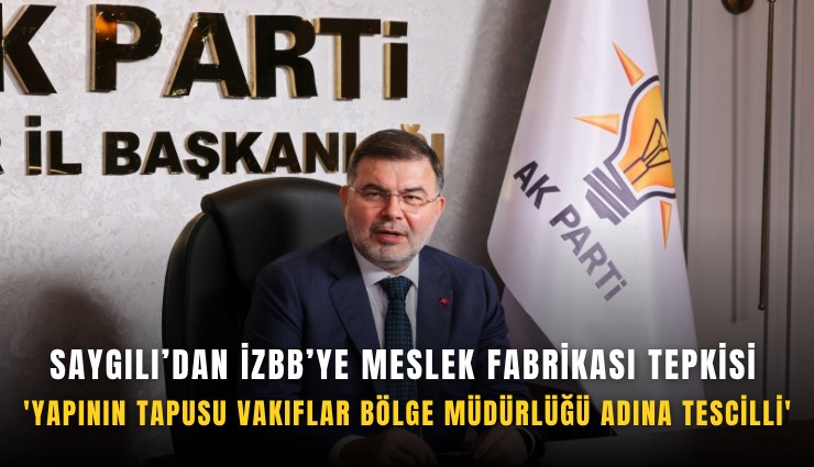 Saygılı'dan İZBB'ye Meslek Fabrikası tepkisi: ''Yapının tapusu Vakıflar Bölge Müdürlüğü adına tescilli''