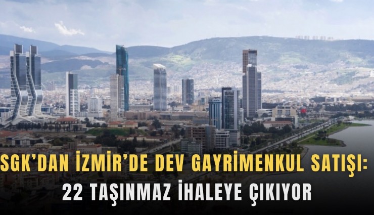 SGK’dan İzmir’de dev gayrimenkul satışı: 22 taşınmaz ihaleye çıkıyor