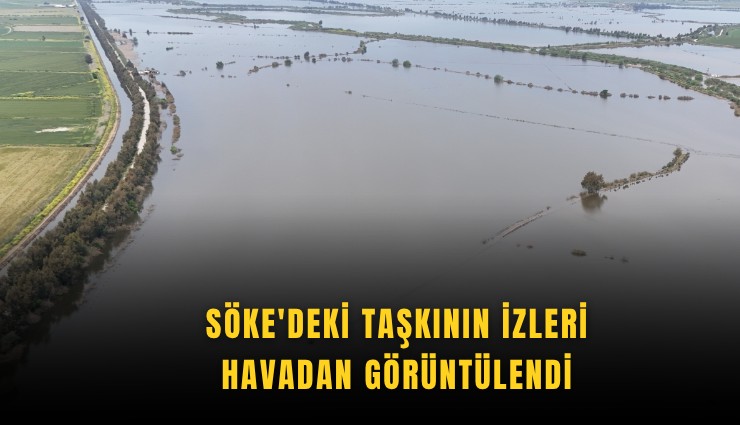 Söke'deki taşkının izleri havadan görüntülendi
