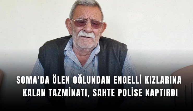 Soma'da ölen oğlundan engelli kızlarına kalan tazminatı, sahte polise kaptırdı