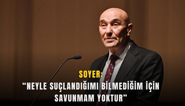 Soyer: Neyle suçlandığımı bilmediğim için savunmam yoktur