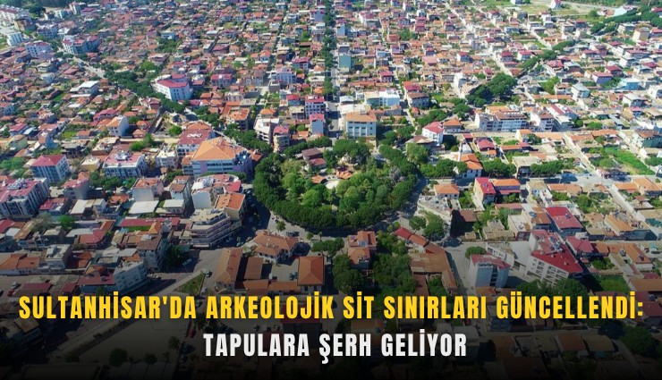 Sultanhisar'da arkeolojik sit sınırları güncellendi: Tapulara şerh geliyor