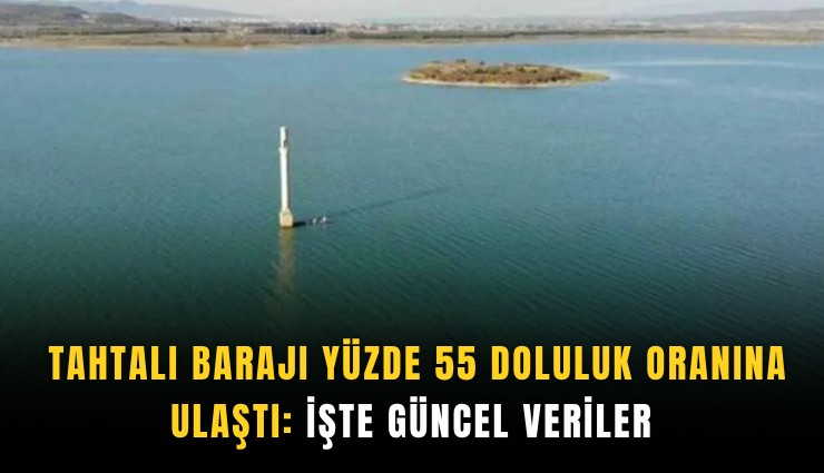 Tahtalı Barajı yüzde 55 doluluk oranına ulaştı: İşte güncel veriler