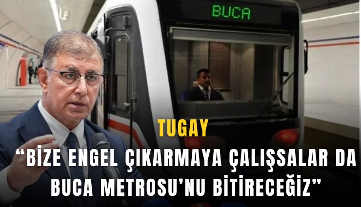Tugay: Bize engel çıkarmaya çalışsalar da Buca Metrosu’nu bitireceğiz
