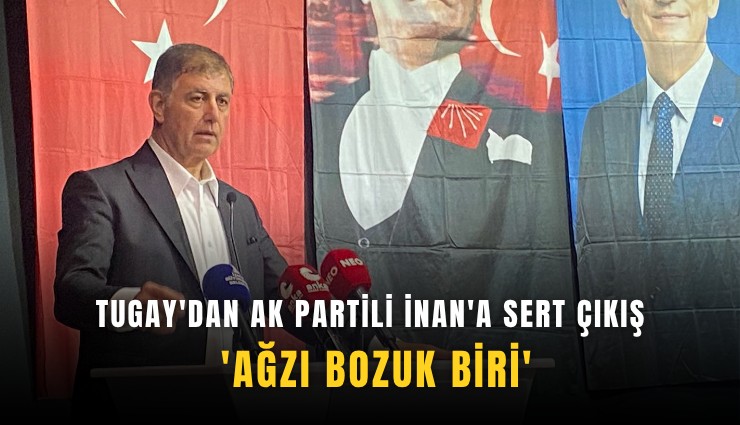Tugay'dan AK Partili İnan'a: 'Ağzı bozuk biri'