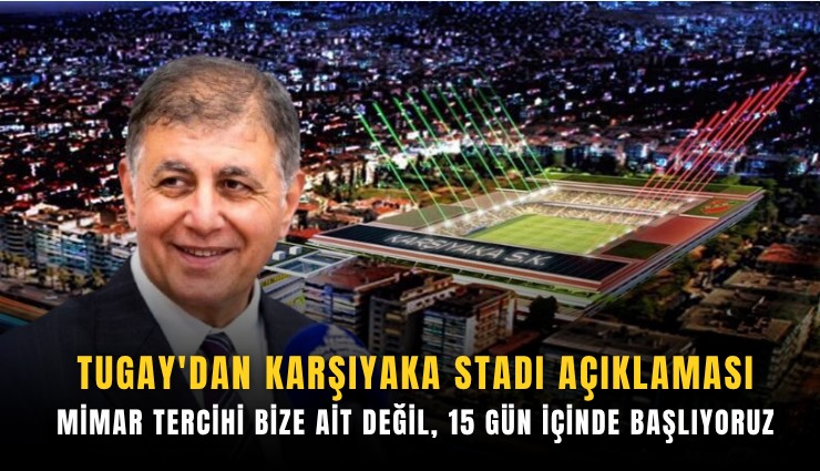 Tugay'dan Karşıyaka Stadı açıklaması: Mimar tercihi bize ait değil, 15 gün içinde başlıyoruz