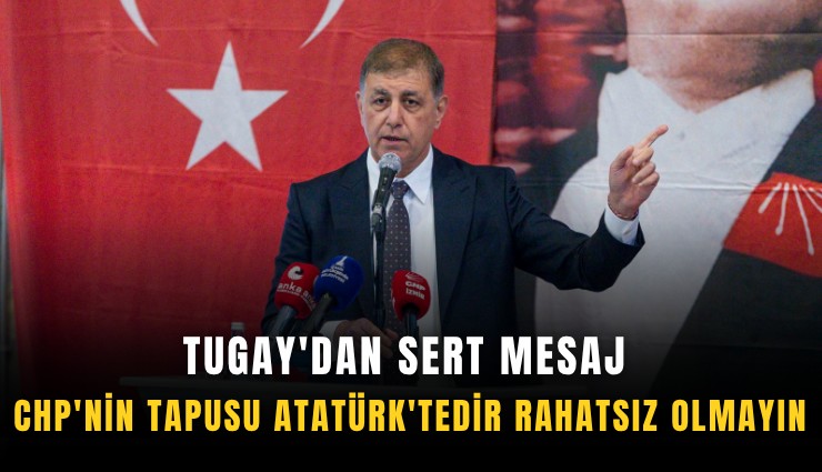 Tugay'dan sert mesaj: CHP'nin tapusu Atatürk'tedir rahatsız olmayın