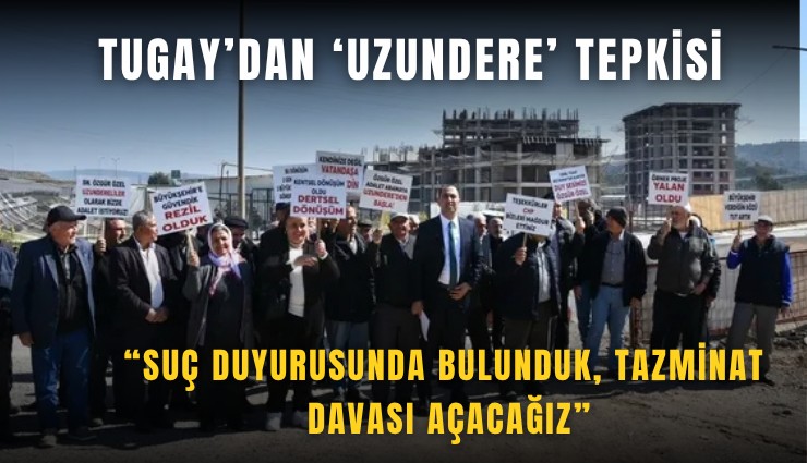 Tugay’dan ‘Uzundere’ tepkisi:Suç duyurusunda bulunduk, tazminat davası açacağız