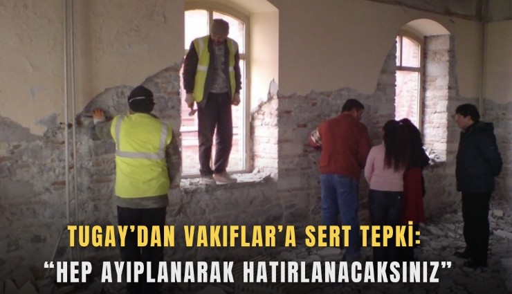 Tugay’dan Vakıflar’a sert tepki: Hep ayıplanarak hatırlanacaksınız
