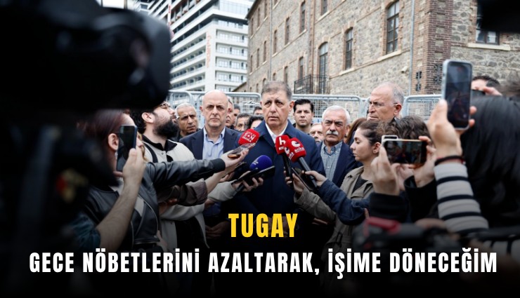 Tugay: Gece nöbetlerini azaltarak, işime döneceğim