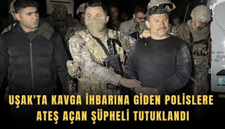 Uşak'ta kavga ihbarına giden polislere ateş açan şüpheli tutuklandı