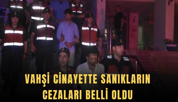 Vahşi cinayette sanıkların cezaları belli oldu