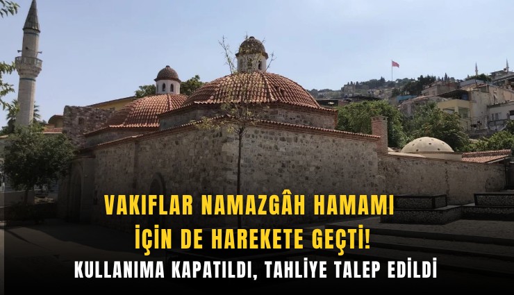 Vakıflar Namazgh Hamamı için de harekete geçti: Kullanıma kapatıldı, tahliye talep edildi