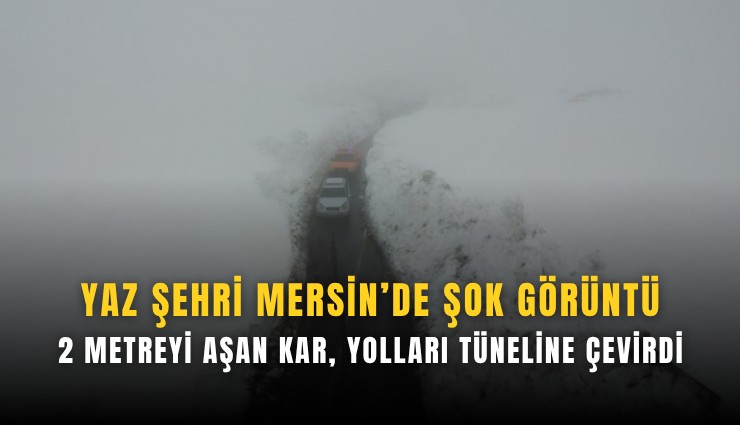 Yaz şehri mersin’de şok görüntü: 2 metreyi aşan kar yolları kar tüneline çevirdi