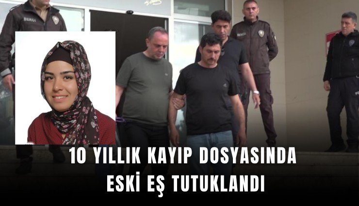 10 yıllık kayıp dosyasında eski eş tutuklandı