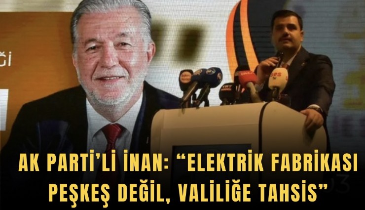 AK Parti’li İnan: Elektrik Fabrikası peşkeş değil, valiliğe tahsis