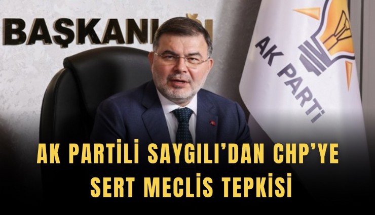 AK Partili Saygılı’dan CHP’ye sert meclis tepkisi