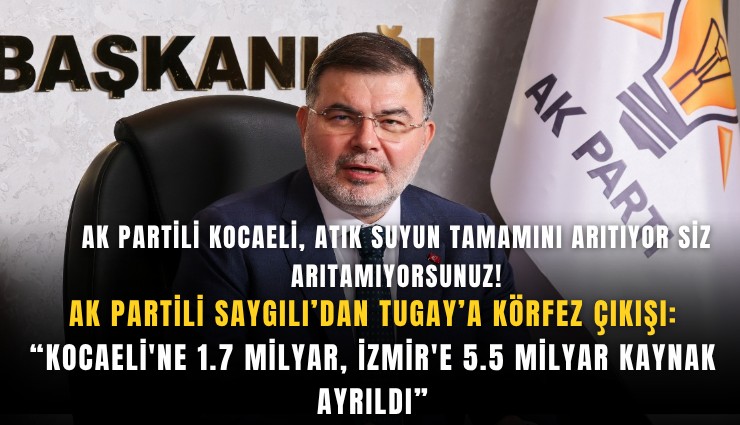 AK Partili Saygılı’dan Tugay’a Körfez çıkışı: “Kocaeli'ne 1.7 milyar, İzmir'e 5.5 milyar kaynak ayrıldı”