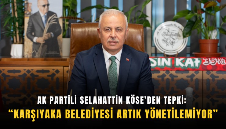 AK Partili Selahattin Köse’den sert tepki: Karşıyaka Belediyesi artık yönetilemiyor