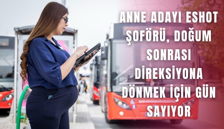 Anne adayı ESHOT şoförü, doğum sonrası direksiyona dönmek için gün sayıyor