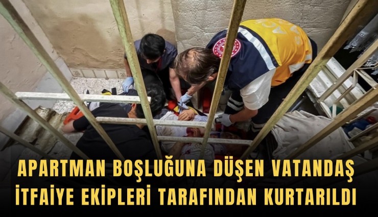 Apartman boşluğuna düşen vatandaş, itfaiye ekipleri tarafından kurtarıldı